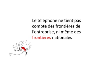 Le téléphone ne tient pas
compte des frontières de
l’entreprise, ni même des
frontières nationales
 