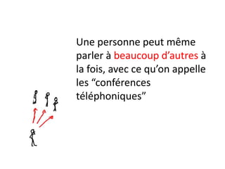 Une personne peut même
parler à beaucoup d’autres à
la fois, avec ce qu’on appelle
les “conférences
téléphoniques”
 