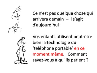 Ce n’est pas quelque chose qui
arrivera demain – il s’agit
d’aujourd’hui

Vos enfants utilisent peut-être
bien la technologie du
‘téléphone portable’ en ce
moment même. Comment
savez-vous à qui ils parlent ?
 