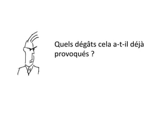 Quels dégâts cela a-t-il déjà
provoqués ?
 