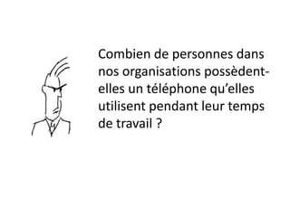 Combien de personnes dans
nos organisations possèdent-
elles un téléphone qu’elles
utilisent pendant leur temps
de travail ?
 