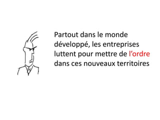 Partout dans le monde
développé, les entreprises
luttent pour mettre de l’ordre
dans ces nouveaux territoires
 