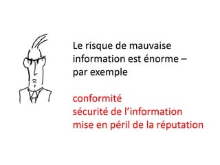 Le risque de mauvaise
information est énorme –
par exemple

conformité
sécurité de l’information
mise en péril de la réputation
 