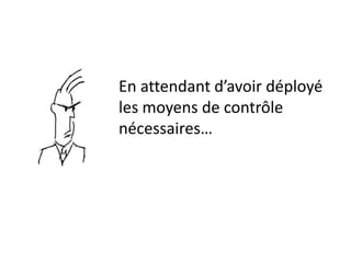 En attendant d’avoir déployé
les moyens de contrôle
nécessaires…
 