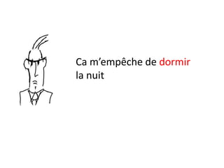 Ca m’empêche de dormir
la nuit
 