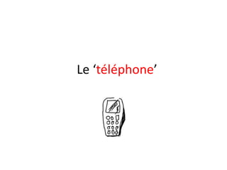 Le ‘téléphone’
 