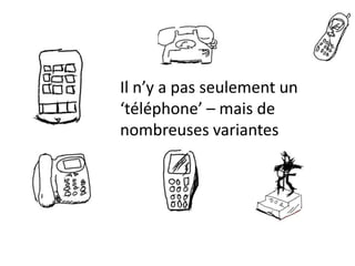 Il n’y a pas seulement un
‘téléphone’ – mais de
nombreuses variantes
 