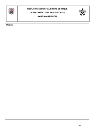 INSITUCION EDUCATIVA BRISAS DE IRIQUE
DEPARTAMENTO DE MEDIA TECNICA
MANEJO AMBIENTAL
39
ANEXOS
 