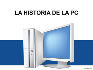 LA HISTORIA DE LA PC
 