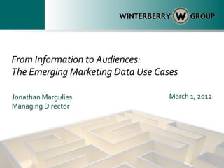 From Information to Audiences:
The Emerging Marketing Data Use Cases

Jonathan Margulies                 March 1, 2012
Managing Director
 