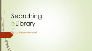 Searching
eLibrary
By: Kathleen Wilmanski
 