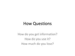 How QuestionsHow do you get information?How do you use it?How much do you lose?