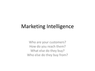 Marketing IntelligenceWho are your customers?How do you reach them? What else do they buy? Who else do they buy from?