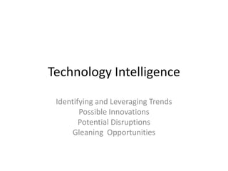 Technology IntelligenceIdentifying and Leveraging TrendsPossible InnovationsPotential DisruptionsGleaning  Opportunities