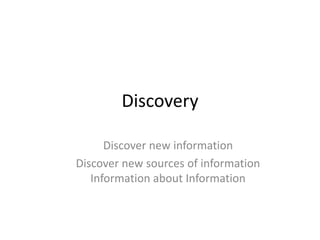 DiscoveryDiscover new informationDiscover new sources of information Information about Information