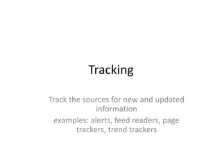 TrackingTrack the sources for new and updated information examples: alerts, feed readers, page trackers, trend trackers