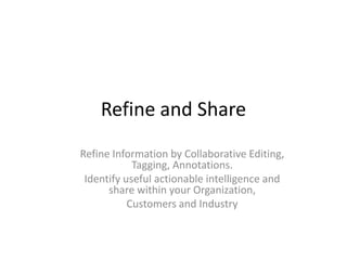 Refine and ShareRefine Information by Collaborative Editing, Tagging, Annotations. Identify useful actionable intelligence and share within your Organization, Customers and Industry