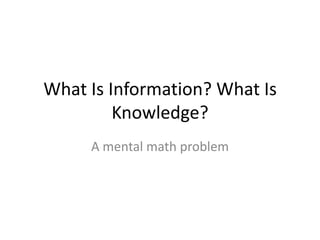 What Is Information? What Is Knowledge?A mental math problem