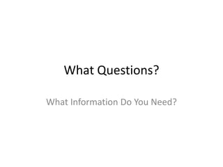 What Questions?What Information Do You Need?