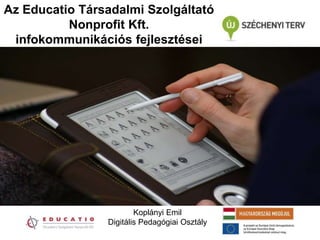 Az Educatio Társadalmi Szolgáltató
          Nonprofit Kft.
 infokommunikációs fejlesztései




                        Koplányi Emil
                Digitális Pedagógiai Osztály
 