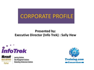 CORPORATE PROFILE Presented by: Executive Director (Info Trek) : Sally Hew 