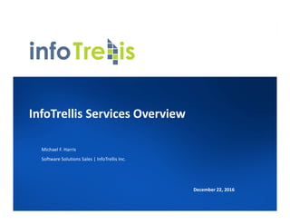 InfoTrellis Services Overview
Michael F. Harris
Software Solutions Sales | InfoTrellis Inc.
December 22, 2016
 