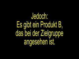 Jedoch: Es gibt ein Produkt B, das bei der Zielgruppe angesehen ist. 