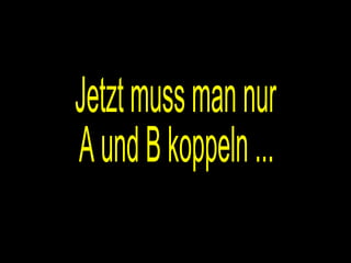 Jetzt muss man nur A und B koppeln ... 