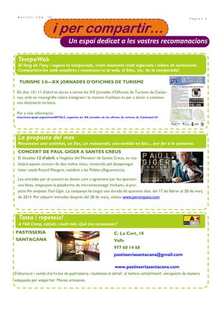P à g i n a 3
B u t l l e t í n ú m . 3 0
i per compartir…i per compartir…i per compartir…i per compartir…
Un espai dedicat a les vostres recomanacions
TempoWeb
Al llarg de l’any i segons la temporada, vivim moments molt especials i milers de sensacions.
Comparteix-les amb nosaltres i recomana'ns la web, el bloc, etc. de la temporada!
La proposta del mes
Recomana una activitat, un lloc, un restaurant, una sortida en bici... per fer a la comarca.
Tasta i repeteix!
A l’Alt Camp, calçots i molt més. Què ens recomanes?
CONCERT DE PAUL GIGER A SANTES CREUS
El dissabte 12 d’abril, a l’església del Monestir de Santes Creus, es rea-
litzarà aquest concert de dos violins únics, construïts pel desaparegut
lutier català Ricard Margarit, resident a les Pobles (Aiguamúrcia).
Les entrades per al concert es donen com a agraïment per les aportaci-
ons fetes, mitjançant la plataforma de micromecenatge Verkami, al pro-
jecte Per simpatia: Paul Giger. La campanya ha tingut una durada de quaranta dies: del 17 de febrer al 28 de març
de 2014. Per adquirir entrades després del 28 de març, visiteu www.persimpatia.com.
PASTISSERIA C. La Cort, 18
SANTACANA Valls
977 60 14 68
pastisseriasantacana@gmail.com
www.pastisseriasantacana.com
Elaboració i venda d’articles de pastisseria i bombons al detall, al mateix establiment, encapsats de manera
adequada per emportar. Mones artesanes.
Els dies 10 i 11 d’abril es duran a terme les XX Jornades d’Oficines de Turisme de Catalu-
nya, amb un monogràfic sobre Instagram i la manera d’utilitzar-lo per a donar a conèixer
una destinació turística.
Per a més informació:
http://www.aptalc.org/noticies/APTALC_organitza_les_XX_jornades_de_les_oficines_de_turisme_de_Catalunya/124
TURISME 3.0—XX JORNADES D’OFICINES DE TURISME
 