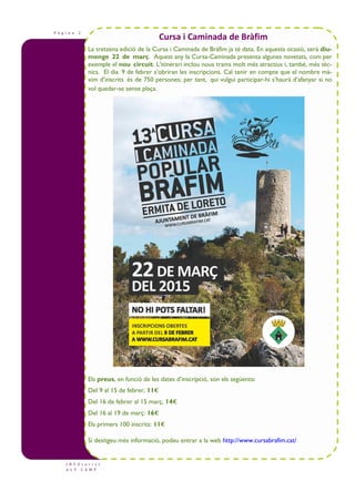 P à g i n a 2
I N F O t u r i s t
A L T C A M P
La tretzena edició de la Cursa i Caminada de Bràfim ja té data. En aquesta ocasió, serà diu-
menge 22 de març. Aquest any la Cursa-Caminada presenta algunes novetats, com per
exemple el nou circuit. L’itinerari inclou nous trams molt més atractius i, també, més tèc-
nics. El dia 9 de febrer s’obriran les inscripcions. Cal tenir en compte que el nombre mà-
xim d’inscrits és de 750 persones; per tant, qui vulgui participar-hi s’haurà d’afanyar si no
vol quedar-se sense plaça.
Els preus, en funció de les dates d’inscripció, són els següents:
Del 9 al 15 de febrer, 11€
Del 16 de febrer al 15 març, 14€
Del 16 al 19 de març: 16€
Els primers 100 inscrits: 11€
Si desitgeu més informació, podeu entrar a la web http://www.cursabrafim.cat/
Cursa i Caminada de Bràfim
 