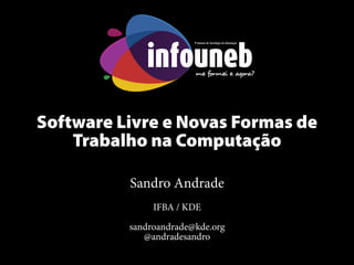 Software Livre e Novas Formas de
Trabalho na Computação
Sandro Andrade
IFBA / KDE
sandroandrade@kde.org
@andradesandro
 