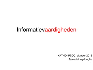 Informatievaardigheden



               KATHO-IPSOC: oktober 2012
                      Benedict Wydooghe
 