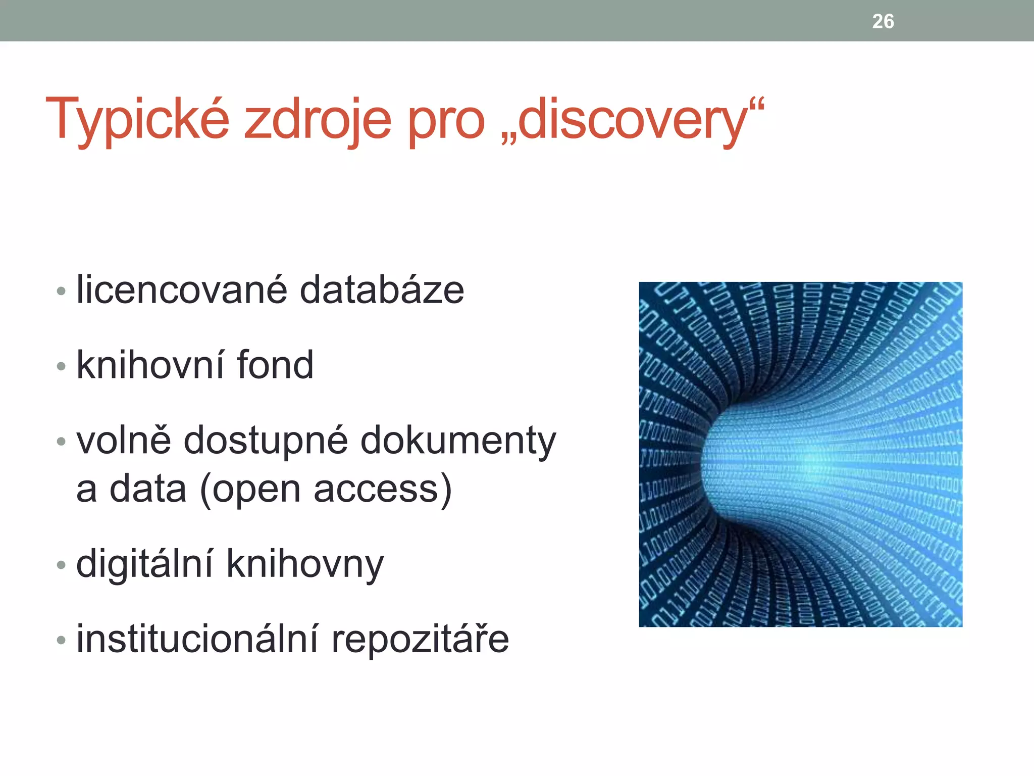 Typické zdroje pro „discovery“
• licencované databáze
• knihovní fond
• volně dostupné dokumenty
a data (open access)
• digitální knihovny
• institucionální repozitáře
26
 