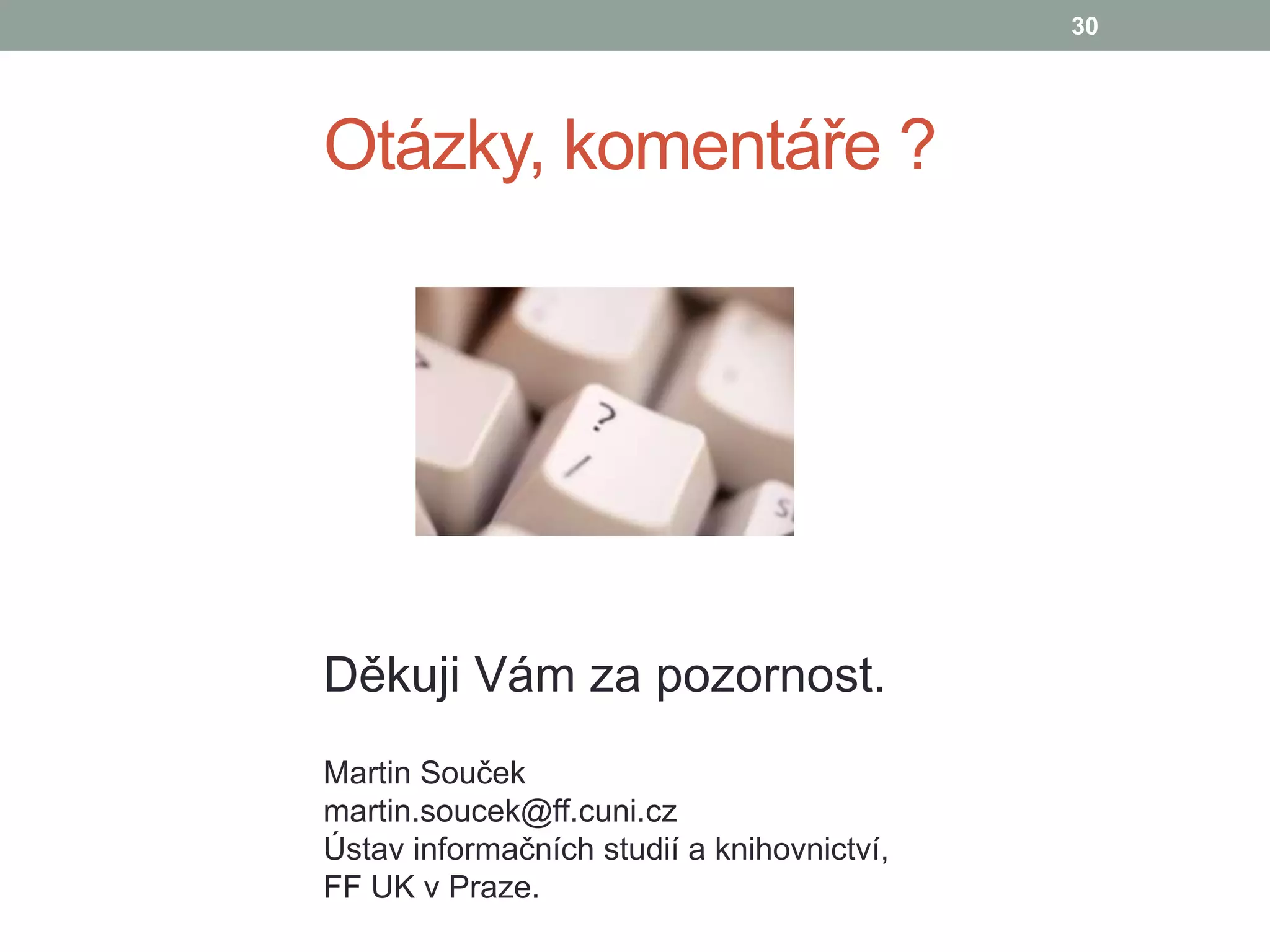 Otázky, komentáře ?
Děkuji Vám za pozornost.
30
Martin Souček
martin.soucek@ff.cuni.cz
Ústav informačních studií a knihovnictví,
FF UK v Praze.
 