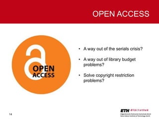 OPEN ACCESS

• A way out of the serials crisis?
• A way out of library budget
problems?
• Solve copyright restriction
problems?

14

 