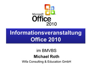 Informationsveranstaltung
Office 2010
im BMVBS
Michael Roth
Wifa Consulting & Education GmbH
 