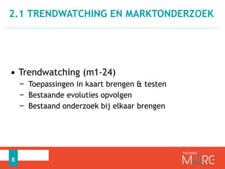 2.1 TRENDWATCHING EN MARKTONDERZOEK 
• Trendwatching (m1-24) 
− Toepassingen in kaart brengen & testen 
− Bestaande evoluties opvolgen 
− Bestaand onderzoek bij elkaar brengen 
8 
 