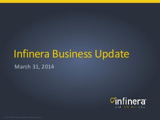 1 | © 2014 Infinera Confidential & Proprietary
Infinera Business Update
March 31, 2014
 
