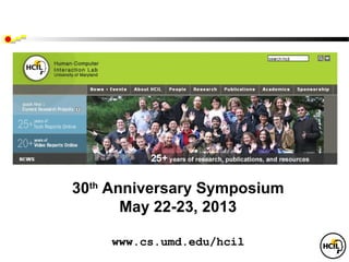 30th Anniversary Symposium
       May 22-23, 2013

    www.cs.umd.edu/hcil
 