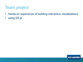 Team project
• hands-on experience of building interactive visualizations
• using D3.js
 
