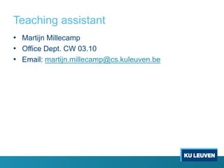 Teaching assistant
• Martijn Millecamp
• Office Dept. CW 03.10
• Email: martijn.millecamp@cs.kuleuven.be
 