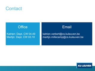 Contact
Office
Katrien: Dept. CW 04.49
Martijn: Dept. CW 03.10
Email
katrien.verbert@cs.kuleuven.be
martijn.millecamp@cs.kuleuven.be
 