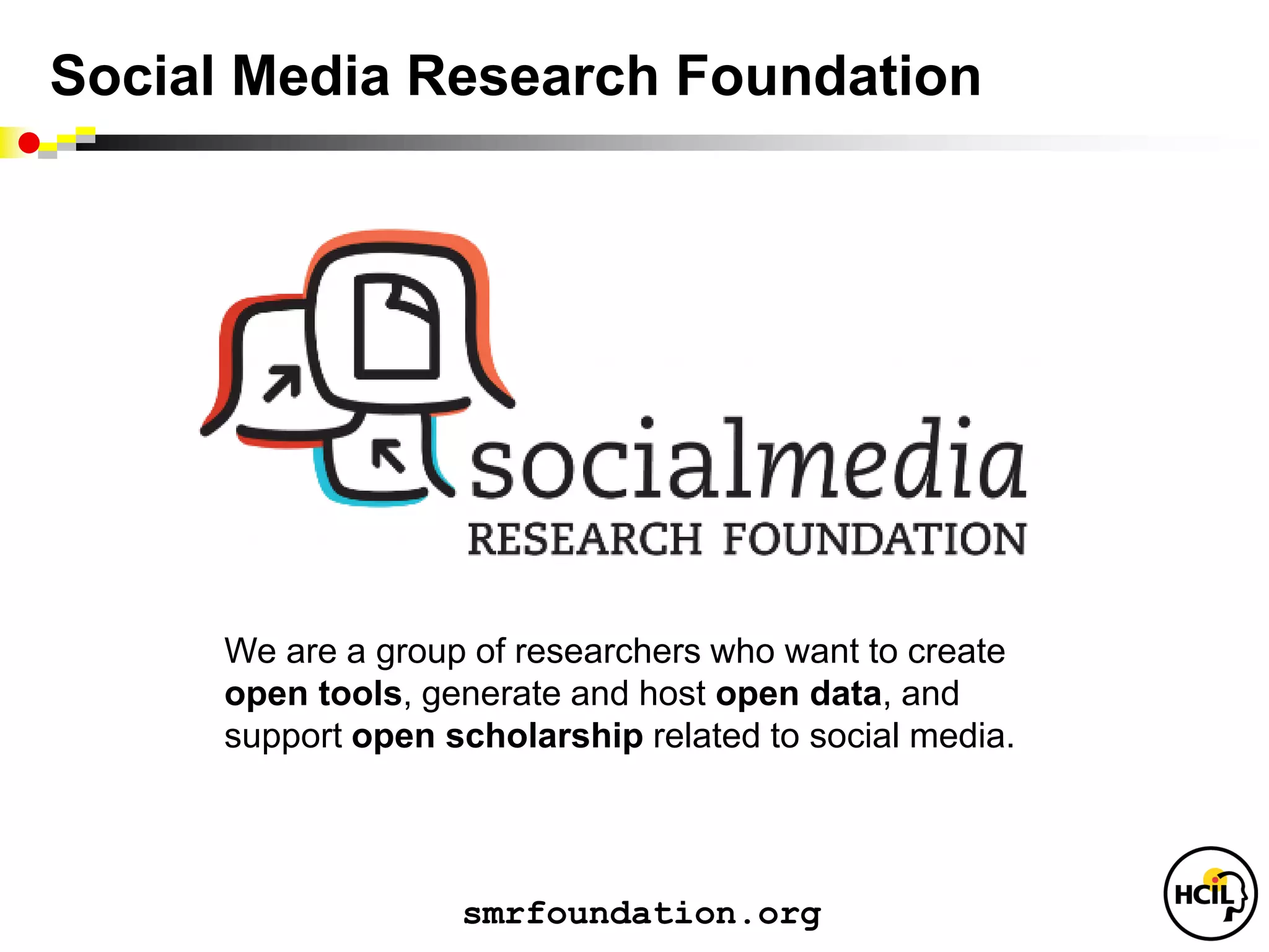 Social Media Research Foundation




               Social Media Research Foundation
                       smrfoundation.org


     We are a group of researchers who want to create
     open tools, generate and host open data, and
     support open scholarship related to social media.



                    smrfoundation.org
 