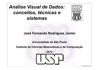 http://publicationslist.org/junio
José Fernando Rodrigues Júnior
Universidade de São Paulo
Instituto de Ciências Matemáticas e de Computação
- 2012 -
Análise Visual de Dados:
conceitos, técnicas e
sistemas
 