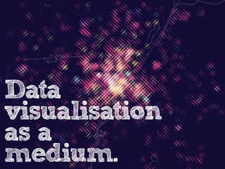 Data
visualisation
as a
medium.

 