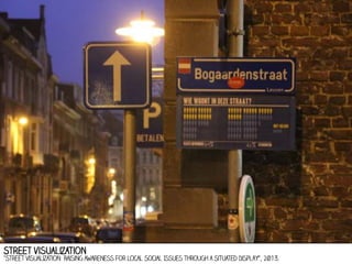 Street visualization

"Street Visualization: Raising Awareness for Local Social Issues through a Situated Display”, 2013.

 