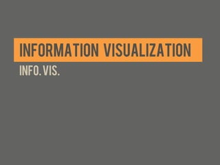 INFORMATION VISUALIZATION
INFO. VIS.
 