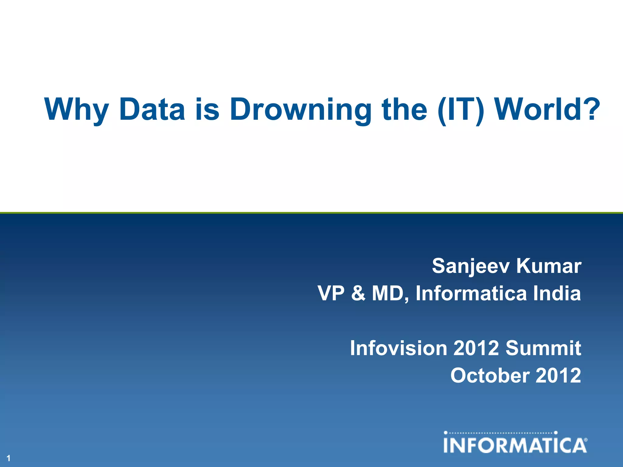 Why Data is Drowning the (IT) World?



                                Sanjeev Kumar
                     VP & MD, Informatica India

                        Infovision 2012 Summit
                                  October 2012


1
 