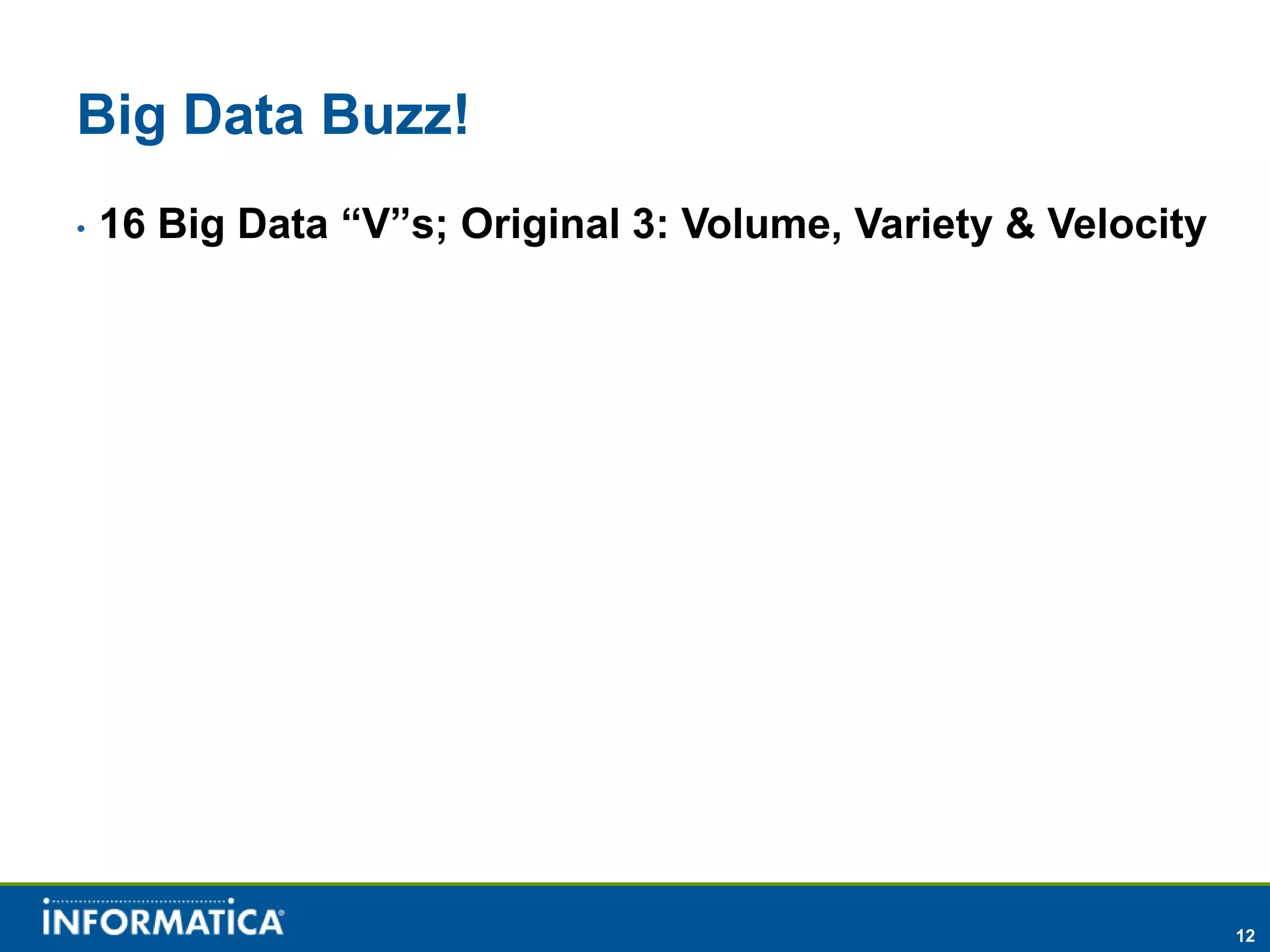 Big Data Buzz!
•   16 Big Data “V”s; Original 3: Volume, Variety & Velocity




                                                               12
 
