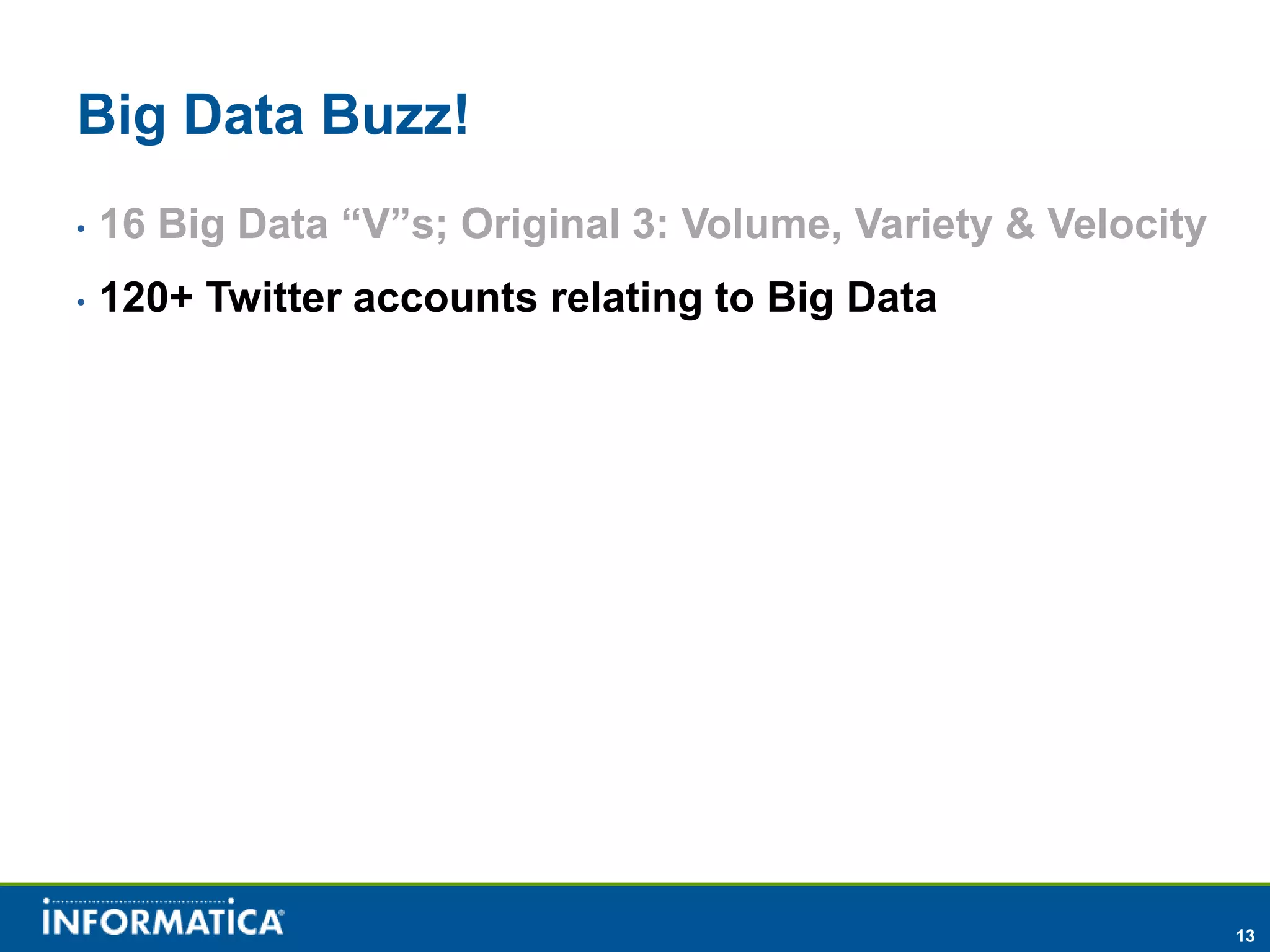 Big Data Buzz!
•   16 Big Data “V”s; Original 3: Volume, Variety & Velocity
•   120+ Twitter accounts relating to Big Data




                                                               13
 